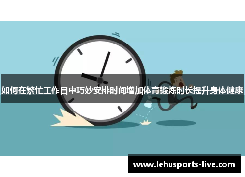 如何在繁忙工作日中巧妙安排时间增加体育锻炼时长提升身体健康